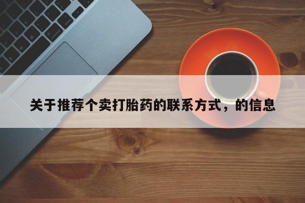 打胎药私人联系方式微信关于推荐个卖打胎药的联系方式，的信息