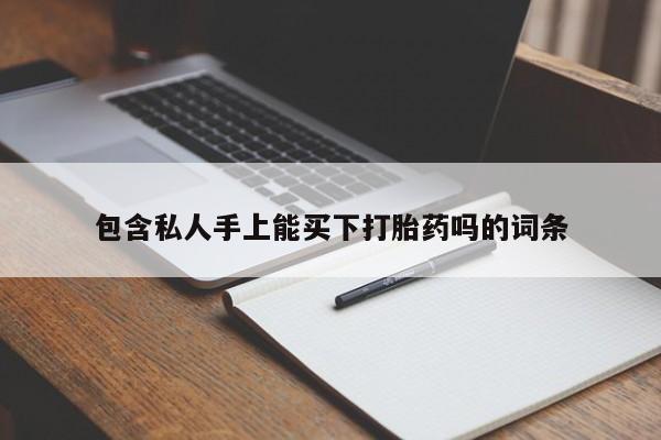 打胎药私人联系方式微信包含私人手上能买下打胎药吗的词条