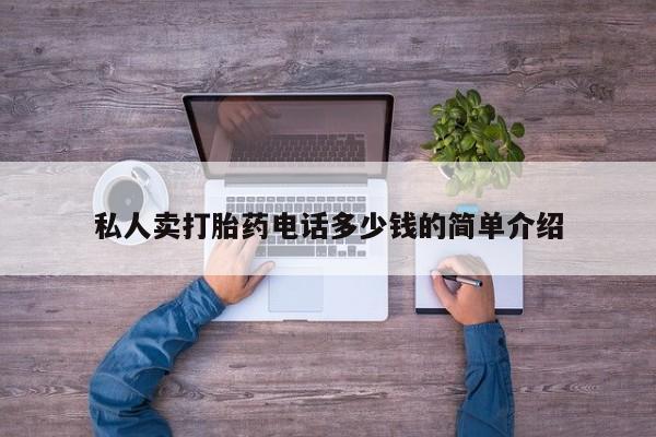 打胎药私人联系方式微信私人卖打胎药电话多少钱的简单介绍