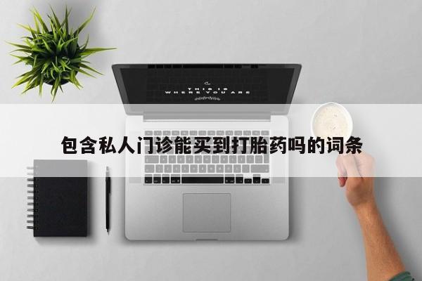 打胎药私人联系方式微信包含私人门诊能买到打胎药吗的词条