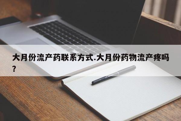 打胎药私人联系方式微信大月份流产药联系方式.大月份药物流产疼吗？