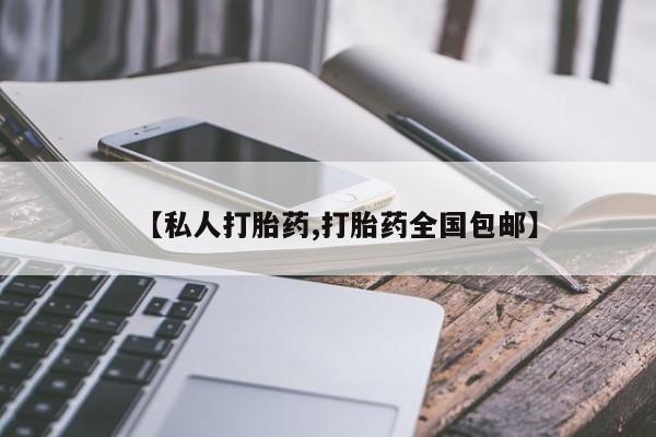 打胎药私人联系方式微信【私人打胎药,打胎药全国包邮】