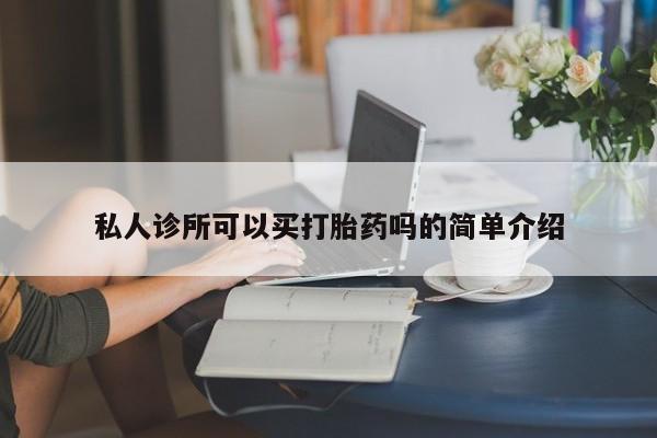打胎药私人联系方式微信私人诊所可以买打胎药吗的简单介绍