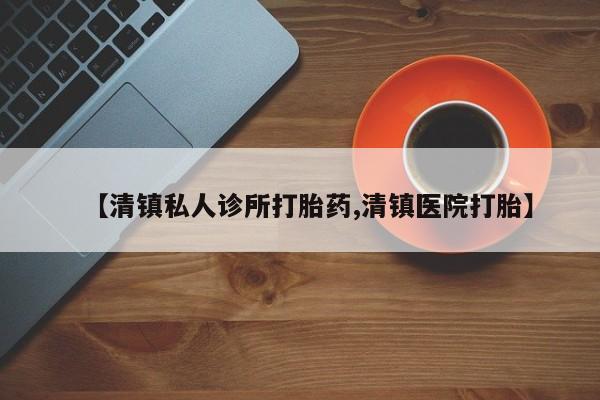 打胎药私人联系方式微信【清镇私人诊所打胎药,清镇医院打胎】