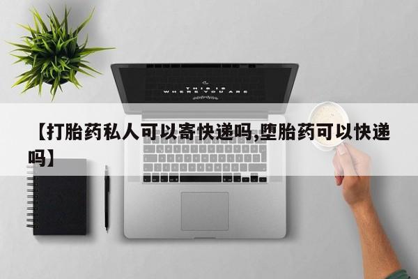 打胎药私人联系方式微信【打胎药私人可以寄快递吗,堕胎药可以快递吗】