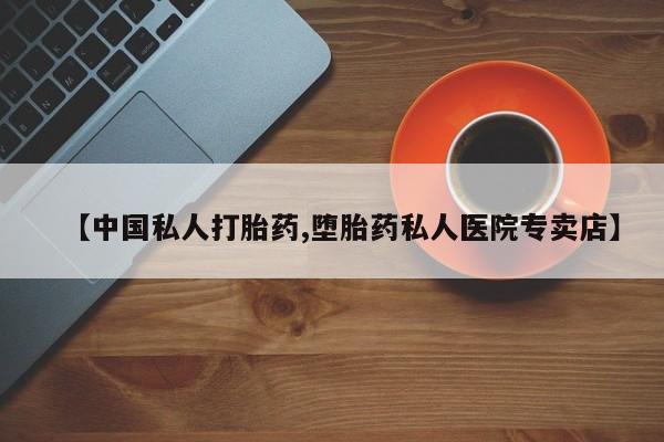 打胎药私人联系方式微信【中国私人打胎药,堕胎药私人医院专卖店】