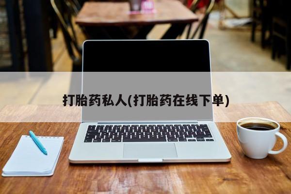 打胎药私人联系方式微信打胎药私人(打胎药在线下单)