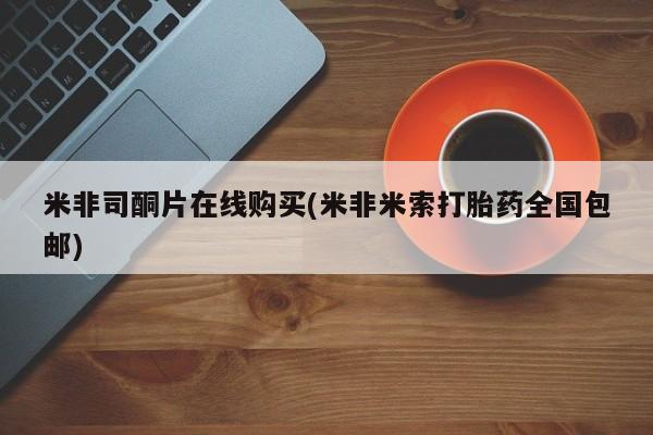 打胎药私人联系方式微信米非司酮片在线购买(米非米索打胎药全国包邮)