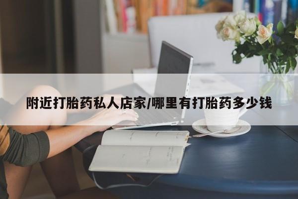 打胎药私人联系方式微信附近打胎药私人店家/哪里有打胎药多少钱
