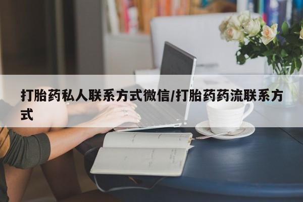 打胎药私人联系方式微信/打胎药药流联系方式
