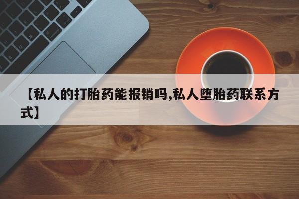 打胎药私人联系方式微信【私人的打胎药能报销吗,私人堕胎药联系方式】