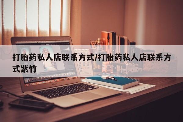打胎药私人联系方式微信打胎药私人店联系方式/打胎药私人店联系方式紫竹