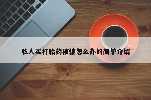 打胎药私人联系方式微信私人买打胎药被骗怎么办的简单介绍