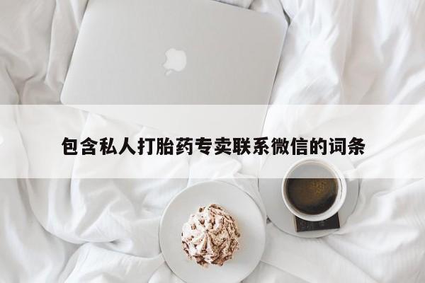 打胎药私人联系方式微信包含私人打胎药专卖联系微信的词条