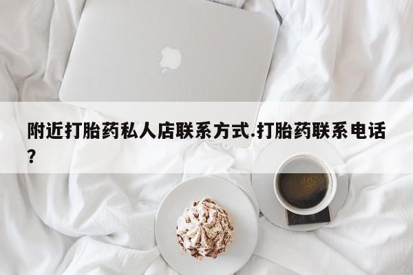 打胎药私人联系方式微信附近打胎药私人店联系方式.打胎药联系电话？