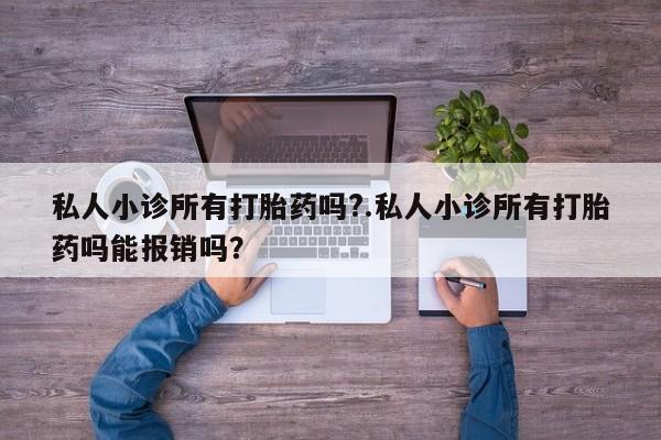 打胎药私人联系方式微信私人小诊所有打胎药吗?.私人小诊所有打胎药吗能报销吗？