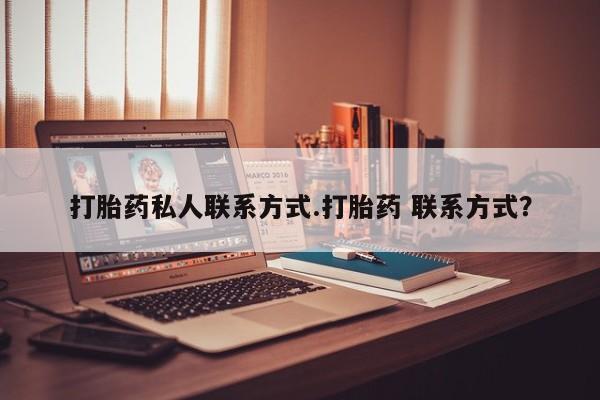 打胎药私人联系方式微信打胎药私人联系方式.打胎药 联系方式？