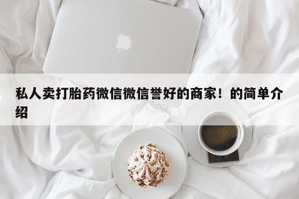 打胎药私人联系方式微信私人卖打胎药微信微信誉好的商家！的简单介绍