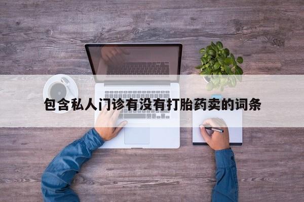 打胎药私人联系方式微信包含私人门诊有没有打胎药卖的词条