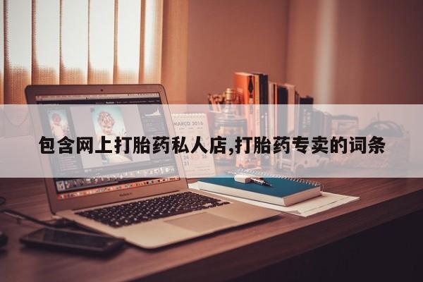 打胎药私人联系方式微信包含网上打胎药私人店,打胎药专卖的词条