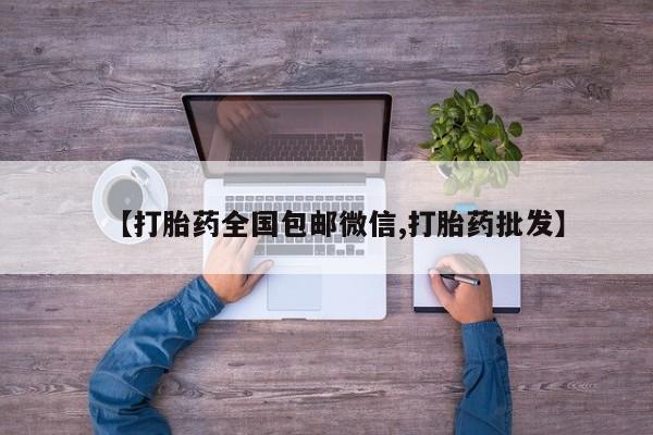 打胎药私人联系方式微信【打胎药全国包邮微信,打胎药批发】