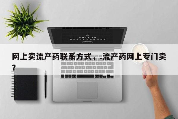 打胎药私人联系方式微信网上卖流产药联系方式，.流产药网上专门卖？