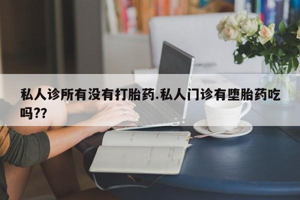 打胎药私人联系方式微信私人诊所有没有打胎药.私人门诊有堕胎药吃吗?？