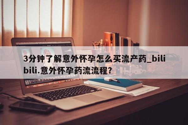 打胎药私人联系方式微信3分钟了解意外怀孕怎么买流产药_bilibili.意外怀孕药流流程？